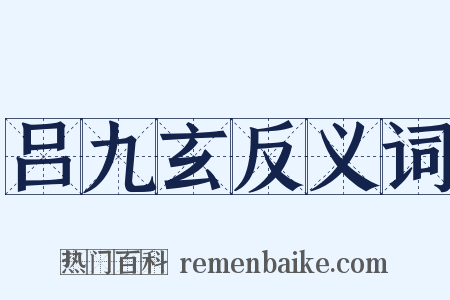 吕九玄反义词是什么意思的图片